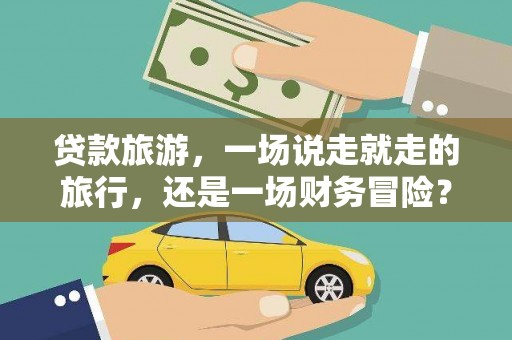 乌来贷款旅游，一场说走就走的旅行，还是一场财务冒险？