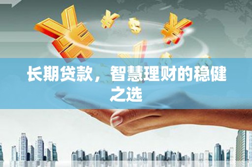 北关长期贷款，智慧理财的稳健之选