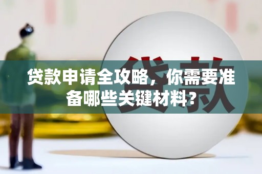 紫阳贷款申请全攻略，你需要准备哪些关键材料？