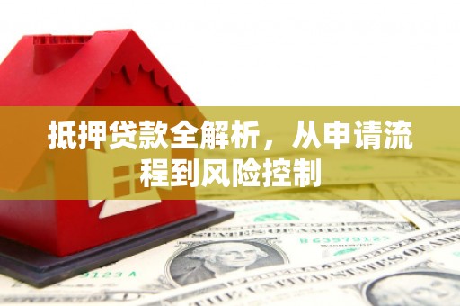 湘东抵押贷款全解析，从申请流程到风险控制
