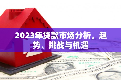 义马2023年贷款市场分析，趋势、挑战与机遇