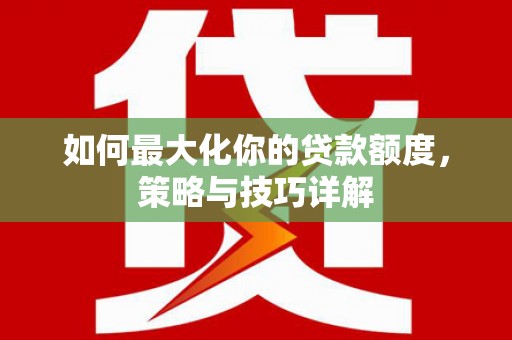 万载如何最大化你的贷款额度，策略与技巧详解