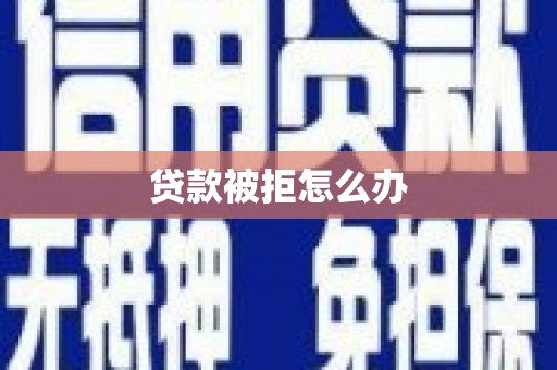 复兴贷款被拒怎么办