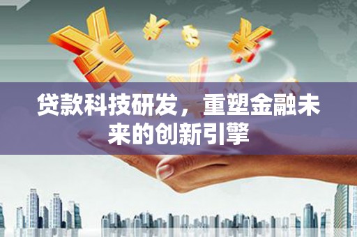 滦南贷款科技研发，重塑金融未来的创新引擎