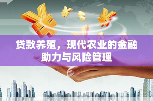 大余贷款养殖，现代农业的金融助力与风险管理
