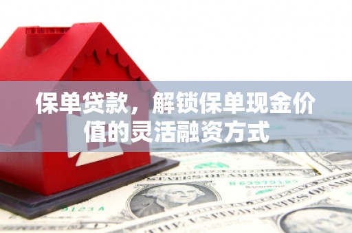 四子王旗保单贷款，解锁保单现金价值的灵活融资方式