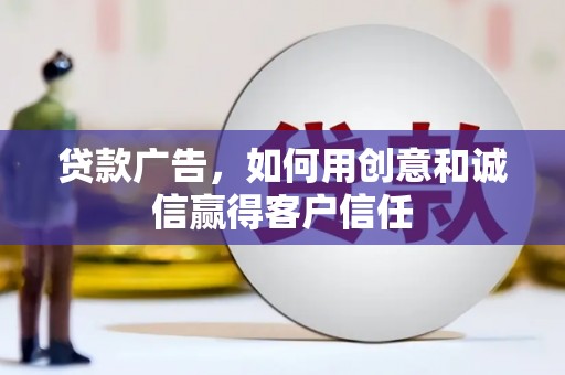 蒸湘贷款广告，如何用创意和诚信赢得客户信任
