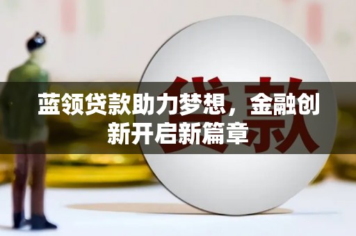 万载蓝领贷款助力梦想，金融创新开启新篇章