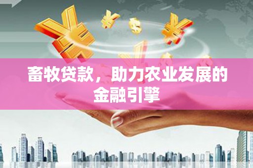 兴平畜牧贷款，助力农业发展的金融引擎