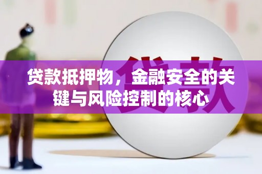 阿勒泰贷款抵押物，金融安全的关键与风险控制的核心