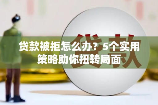 金安贷款被拒怎么办？5个实用策略助你扭转局面