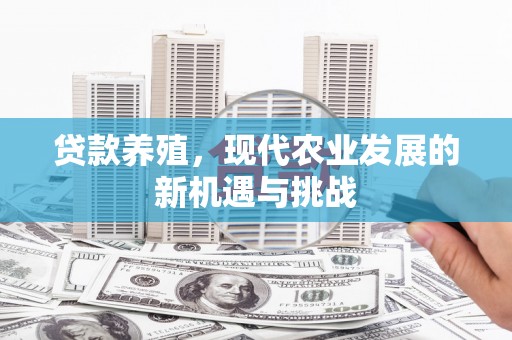 咸宁贷款养殖，现代农业发展的新机遇与挑战