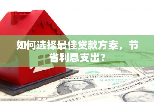 梁平如何选择最佳贷款方案，节省利息支出？