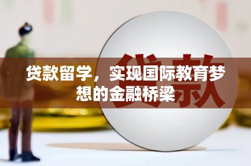 会理贷款留学，实现国际教育梦想的金融桥梁