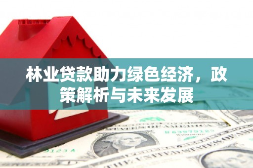 太仆寺旗林业贷款助力绿色经济，政策解析与未来发展