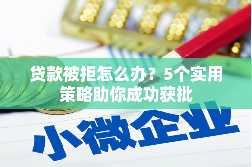 江孜贷款被拒怎么办？5个实用策略助你成功获批