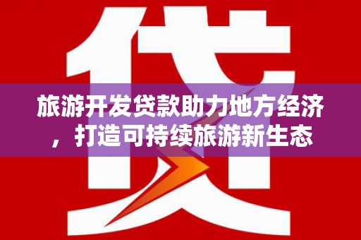 抚远旅游开发贷款助力地方经济，打造可持续旅游新生态