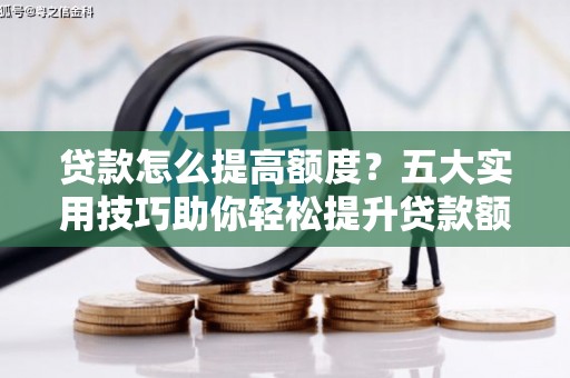 文水贷款怎么提高额度？五大实用技巧助你轻松提升贷款额度