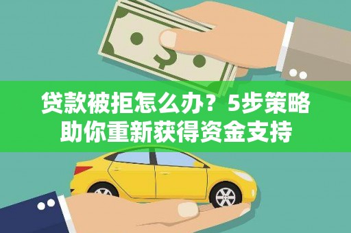 友谊贷款被拒怎么办？5步策略助你重新获得资金支持