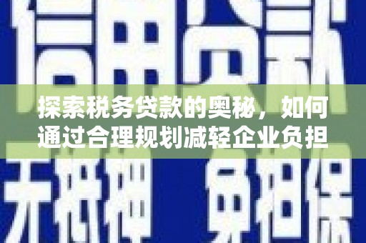 蓬江探索税务贷款的奥秘，如何通过合理规划减轻企业负担