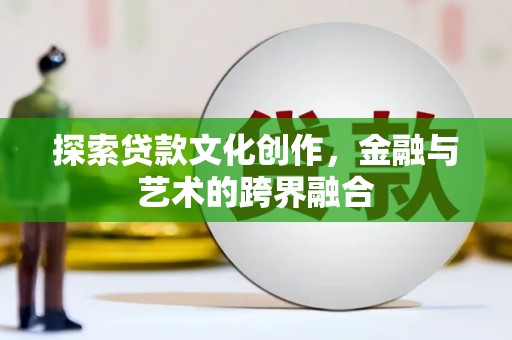 漠河探索贷款文化创作，金融与艺术的跨界融合