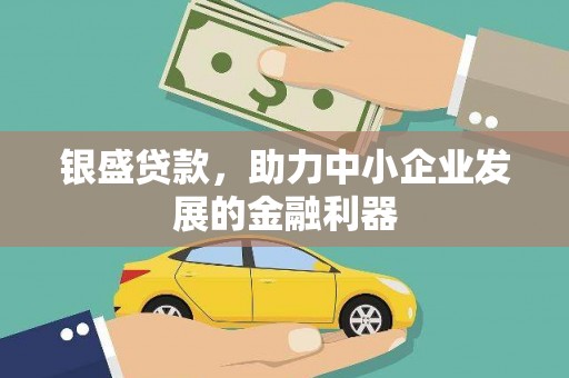 埔心银盛贷款，助力中小企业发展的金融利器