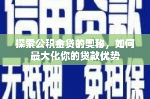 浦江探索公积金贷的奥秘，如何最大化你的贷款优势