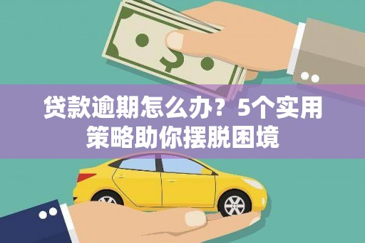 邯郸贷款逾期怎么办？5个实用策略助你摆脱困境