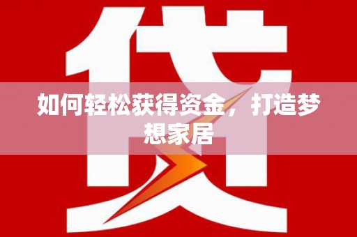 滁州如何轻松获得资金，打造梦想家居