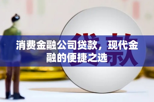 阿勒泰消费金融公司贷款，现代金融的便捷之选