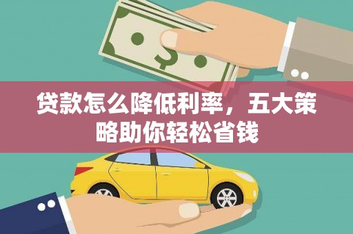 太和贷款怎么降低利率，五大策略助你轻松省钱