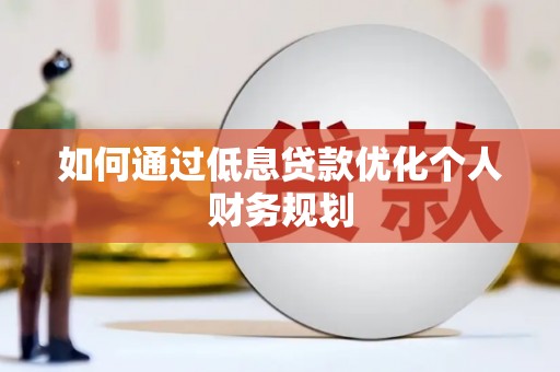 志丹如何通过低息贷款优化个人财务规划