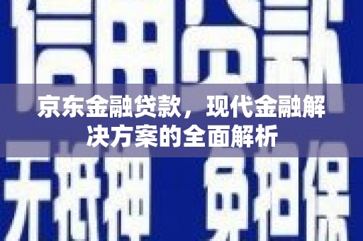 湖里京东金融贷款，现代金融解决方案的全面解析