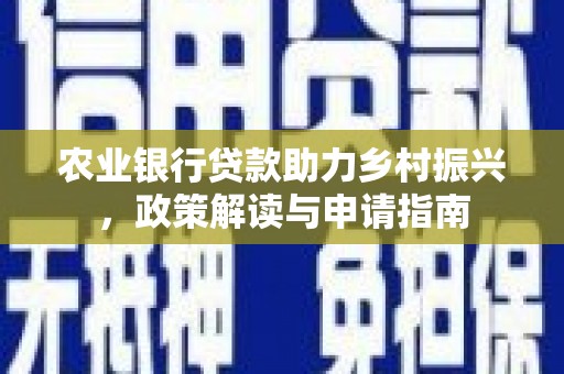 荔湾农业银行贷款助力乡村振兴，政策解读与申请指南