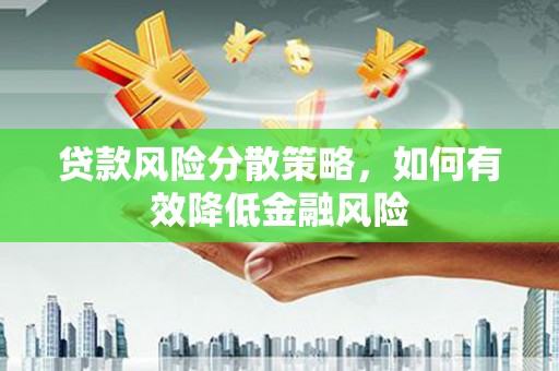 昌都贷款风险分散策略，如何有效降低金融风险