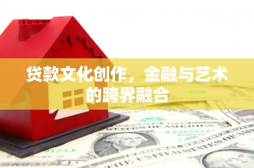 武鸣贷款文化创作，金融与艺术的跨界融合