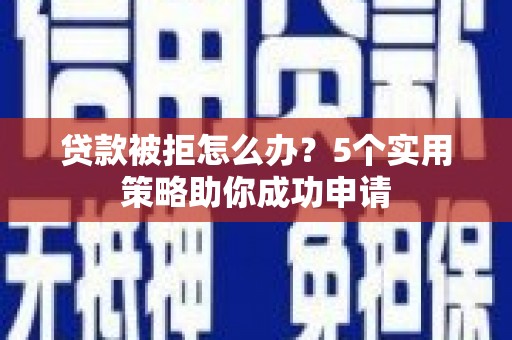 耀州贷款被拒怎么办？5个实用策略助你成功申请