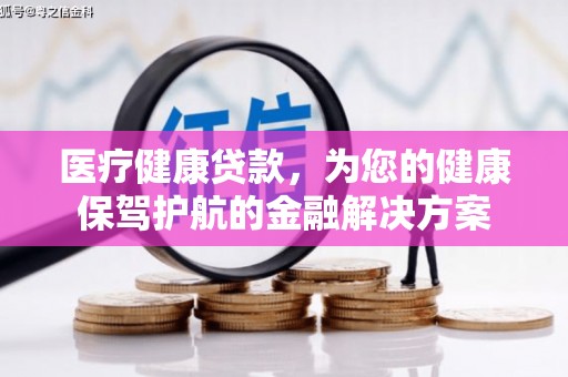 滨城医疗健康贷款，为您的健康保驾护航的金融解决方案