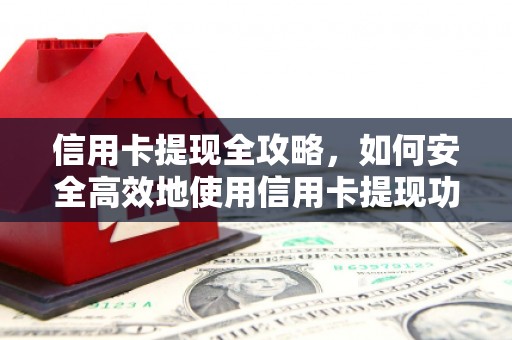秦淮信用卡提现全攻略，如何安全高效地使用信用卡提现功能