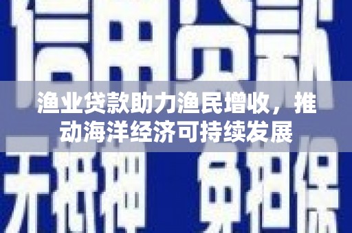 金湾渔业贷款助力渔民增收，推动海洋经济可持续发展