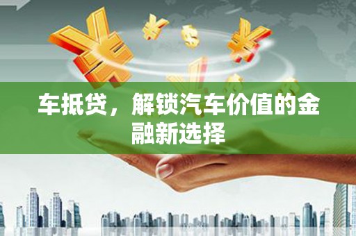 施甸车抵贷，解锁汽车价值的金融新选择