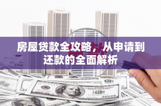 门源房屋贷款全攻略，从申请到还款的全面解析