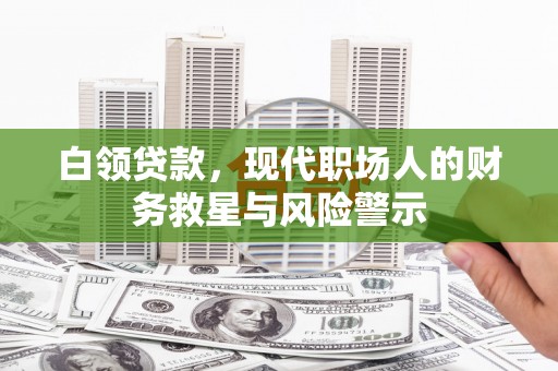 梅河口白领贷款，现代职场人的财务救星与风险警示