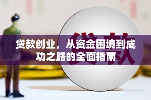 沈丘贷款创业，从资金困境到成功之路的全面指南