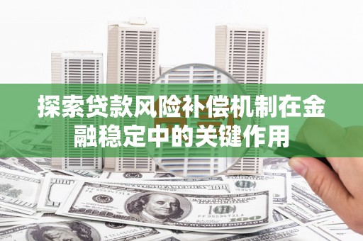 龙潭探索贷款风险补偿机制在金融稳定中的关键作用