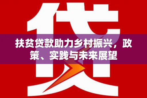 习水扶贫贷款助力乡村振兴，政策、实践与未来展望