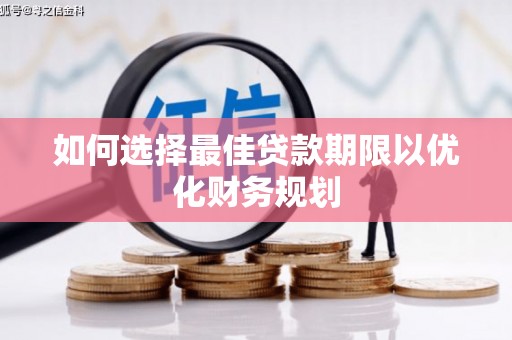 洪江如何选择最佳贷款期限以优化财务规划