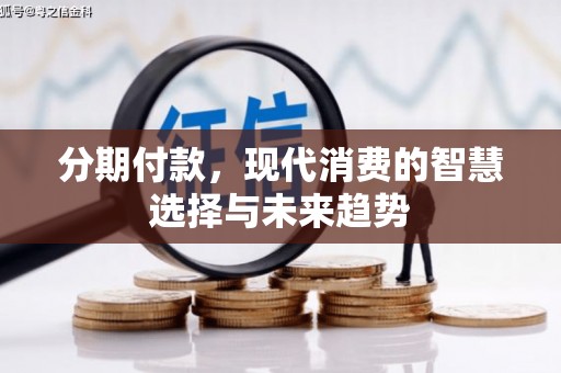 普湾新区分期付款，现代消费的智慧选择与未来趋势