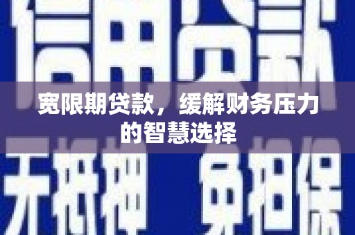 通州宽限期贷款，缓解财务压力的智慧选择