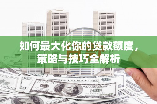 东川如何最大化你的贷款额度，策略与技巧全解析